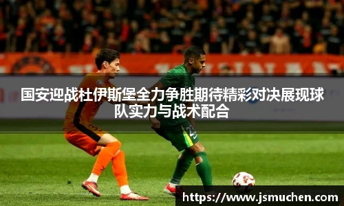 国安迎战杜伊斯堡全力争胜期待精彩对决展现球队实力与战术配合