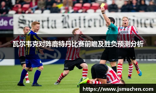 瓦尔韦克对阵鹿特丹比赛前瞻及胜负预测分析
