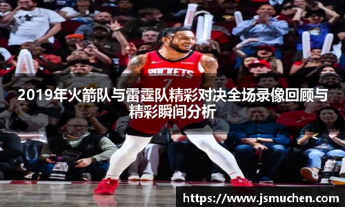 2019年火箭队与雷霆队精彩对决全场录像回顾与精彩瞬间分析