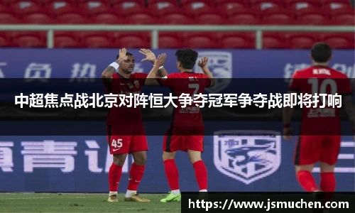 中超焦点战北京对阵恒大争夺冠军争夺战即将打响