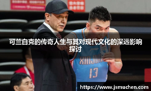 可兰白克的传奇人生与其对现代文化的深远影响探讨