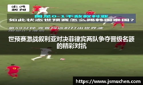 世预赛激战叙利亚对决菲律宾两队争夺晋级名额的精彩对抗