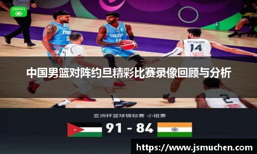 中国男篮对阵约旦精彩比赛录像回顾与分析