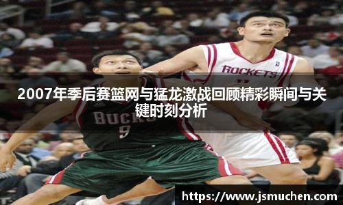 2007年季后赛篮网与猛龙激战回顾精彩瞬间与关键时刻分析