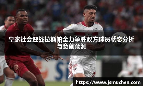 皇家社会迎战拉斯帕全力争胜双方球员状态分析与赛前预测