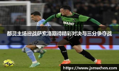 都灵主场迎战萨索洛期待精彩对决与三分争夺战