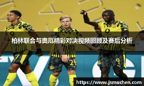 柏林联合与奥厄精彩对决视频回顾及赛后分析