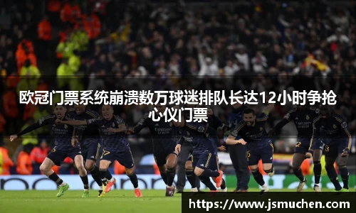 欧冠门票系统崩溃数万球迷排队长达12小时争抢心仪门票