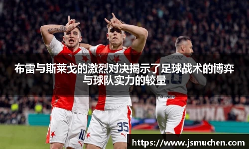 布雷与斯莱戈的激烈对决揭示了足球战术的博弈与球队实力的较量