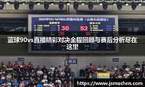 蓝球90vs直播精彩对决全程回顾与赛后分析尽在这里