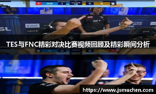 TES与FNC精彩对决比赛视频回顾及精彩瞬间分析