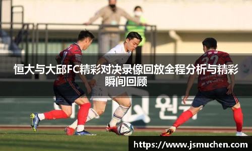 恒大与大邱FC精彩对决录像回放全程分析与精彩瞬间回顾