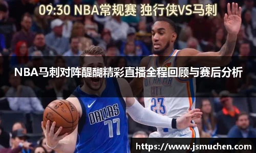 NBA马刺对阵醍醐精彩直播全程回顾与赛后分析